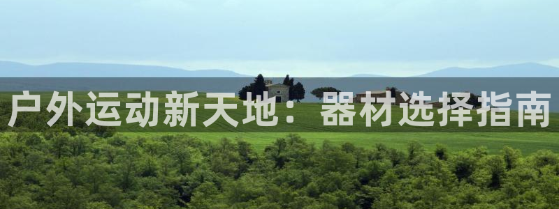 凯捷体育开户：户外运动新天地：器材选择指南