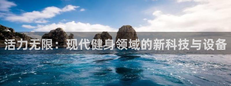 凯捷体育平台注册要钱吗：活力无限：现代健身领域的新科