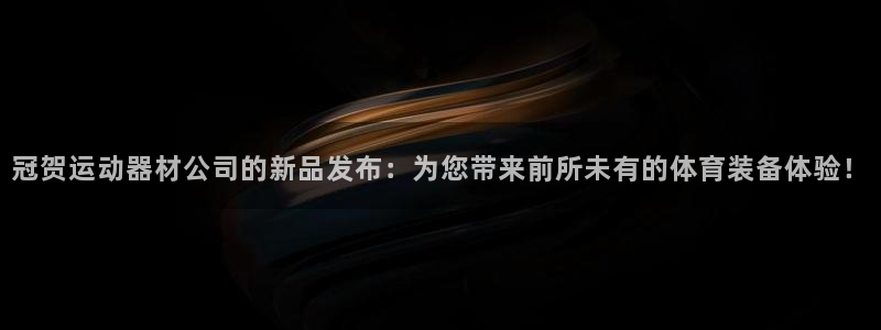 凯捷体育招商电话是多少：冠贺运动器材公司的新品发布：