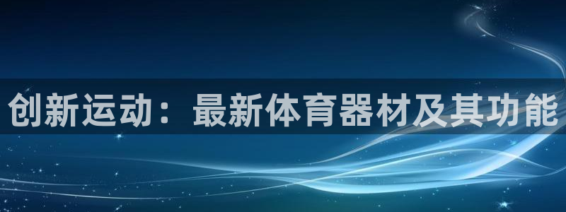 海南凯捷体育发展怎么样：创新运动：最新体育器材及其功