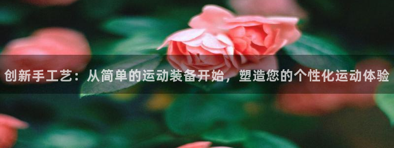 凯捷体育娱乐：创新手工艺：从简单的运动装备开始，塑造