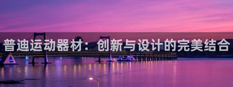 凯捷体育招商电话号码：普迪运动器材：创新与设计的完美