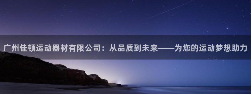 凯捷体育招商电话：广州佳顿运动器材有限公司：从品质到