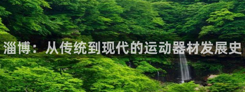 凯捷体育五金厂：淄博：从传统到现代的运动器材发展史