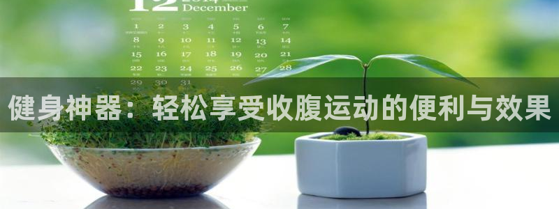 凯捷体育平台假的吗是真的吗：健身神器：轻松享受收腹运