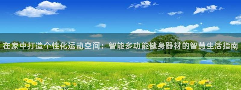 凯捷体育娱乐网站：在家中打造个性化运动空间：智能多功