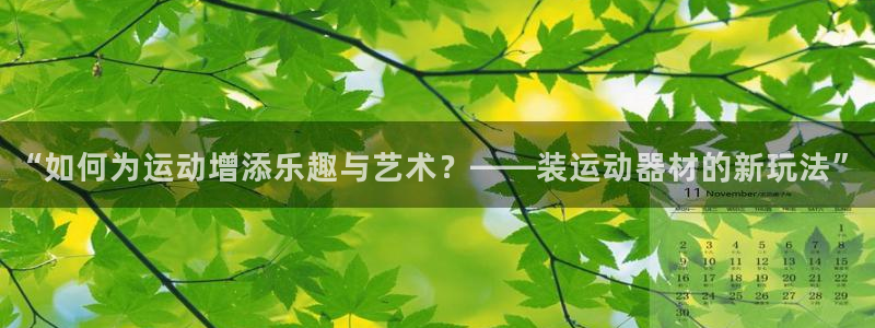 凯捷体育集团官网首页网址：“如何为运动增添乐趣与艺术