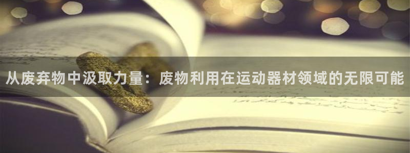 凯捷体育娱乐：从废弃物中汲取力量：废物利用在运动器材