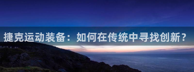 凯捷体育平台注册要钱吗是真的吗：捷克运动装备：如何在传统中寻