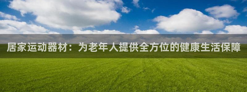 凯捷体育：居家运动器材：为老年人提供全方位的健康生活保障