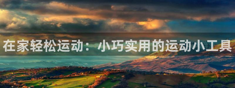 凯捷体育代理：在家轻松运动：小巧实用的运动小工具