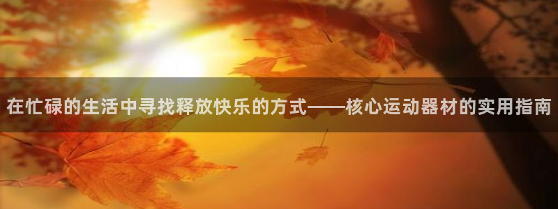 凯捷体育招商电话地址查询：在忙碌的生活中寻找释放快乐的方式—