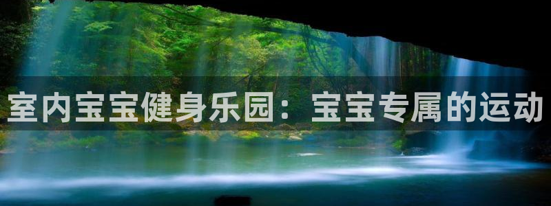 凯捷体育娱乐代理怎么样：室内宝宝健身乐园：宝宝专属的运动