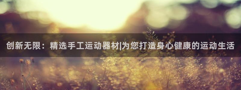 凯捷体育招商电话号码是多少啊：创新无限：精选手工运动器材|为
