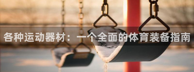 凯捷体育注册：各种运动器材：一个全面的体育装备指南