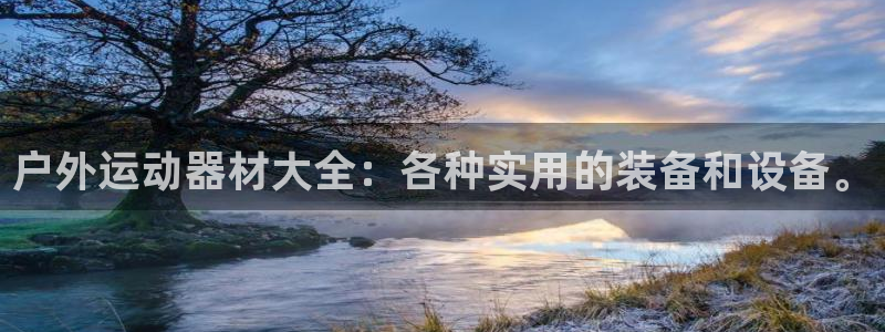 意昂集团官网：户外运动器材大全：各种实用的装备和设备。
