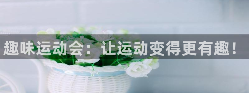 凯捷体育招商电话是多少啊：趣味运动会：让运动变得更有