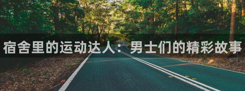 海南凯捷体育：宿舍里的运动达人：男士们的精彩故事