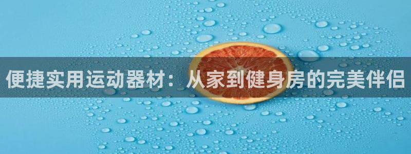 凯捷体育招商电话是多少：便捷实用运动器材：从家到健身