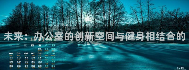 凯捷体育娱乐首页网站大全：未来：办公室的创新空间与健身相结合