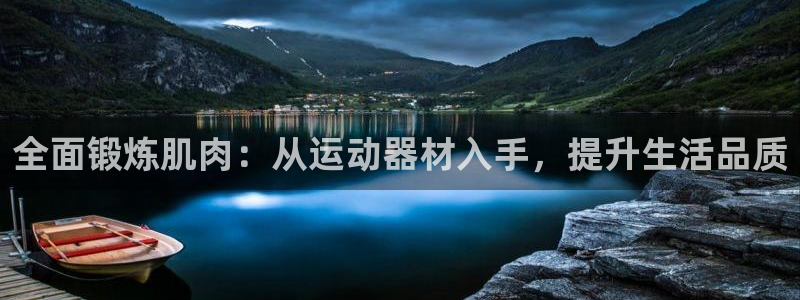 凯捷体育招商电话：全面锻炼肌肉：从运动器材入手，提升生活品质