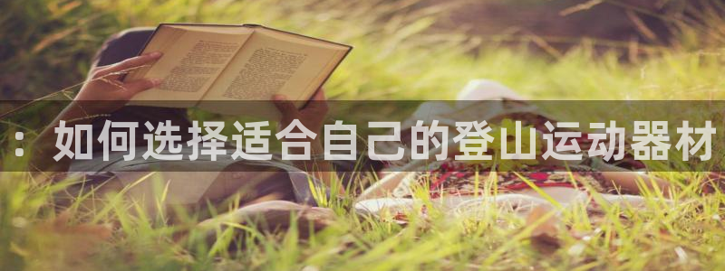 凯捷体育招商电话号码查询是多少：：如何选择适合自己的登山运动