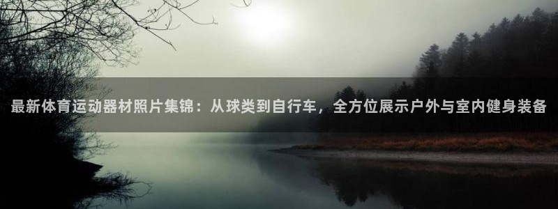 凯捷体育集团简介：最新体育运动器材照片集锦：从球类到自行车，
