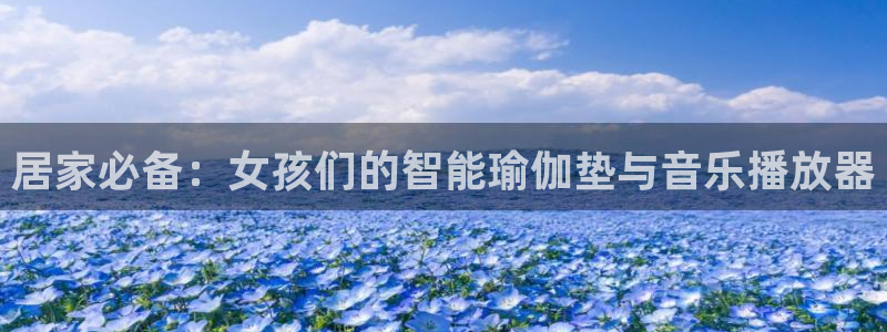 凯捷体育联系电话：居家必备：女孩们的智能瑜伽垫与音乐播放器