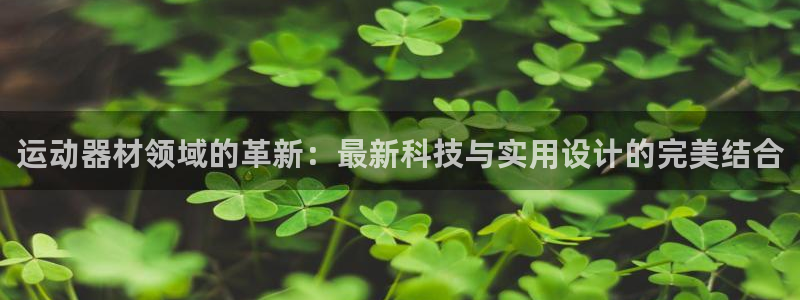 凯捷体育代理：运动器材领域的革新：最新科技与实用设计
