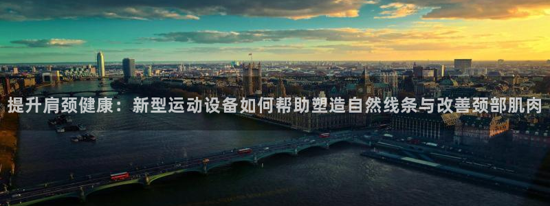 凯捷体育：提升肩颈健康：新型运动设备如何帮助塑造自然