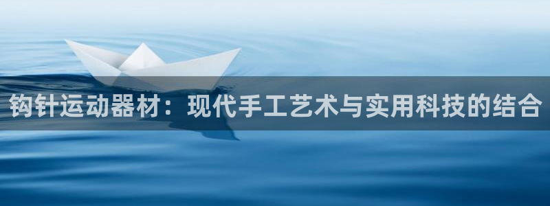 凯捷体育招商电话：钩针运动器材：现代手工艺术与实用科