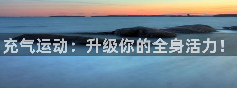 凯捷体育官方客服电话：充气运动：升级你的全身活力！