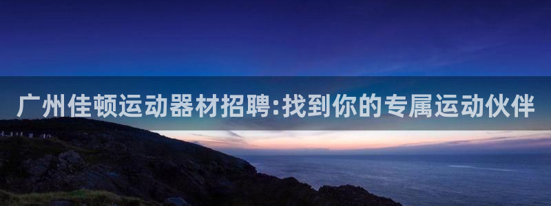 凯捷体育注册：广州佳顿运动器材招聘:找到你的专属运动