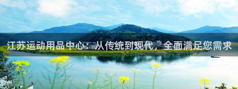 凯捷体育招商电话是多少：江苏运动用品中心：从传统到现