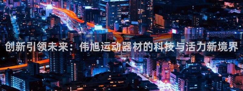 凯捷体育平台注册要钱吗：创新引领未来：伟旭运动器材的