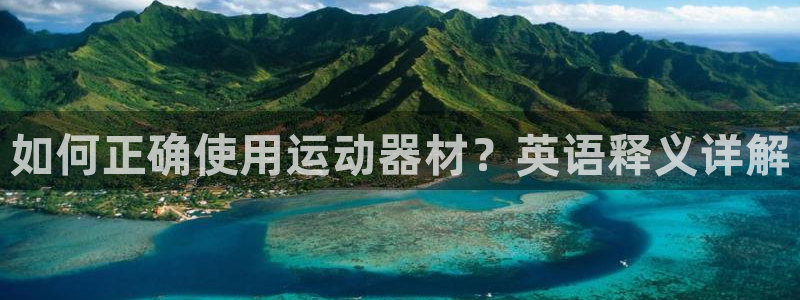 凯捷体育集团官网网址：如何正确使用运动器材？英语释义
