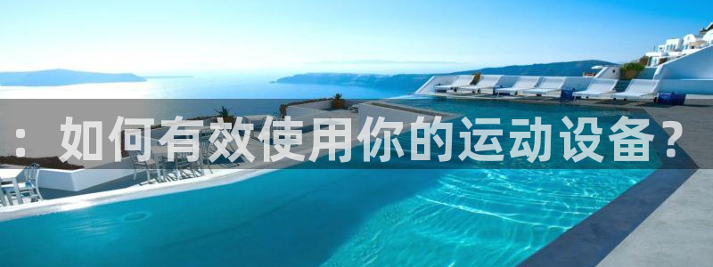 凯捷体育官方：：如何有效使用你的运动设备？