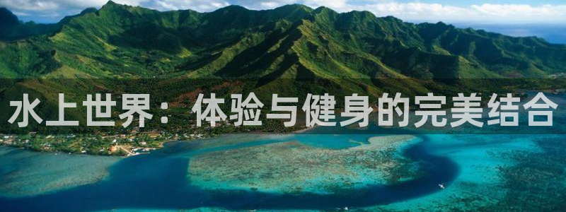 凯捷体育娱乐是那个系列的台子：水上世界：体验与健身的