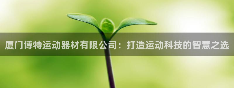 凯捷体育平台是正规平台吗：厦门博特运动器材有限公司：打造运动