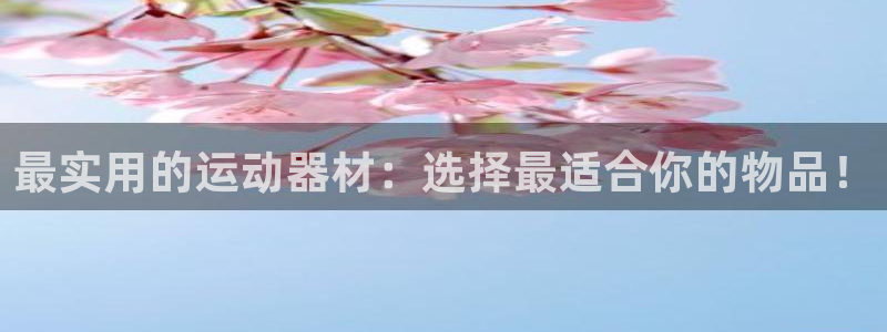 凯捷体育官网：最实用的运动器材：选择最适合你的物品！