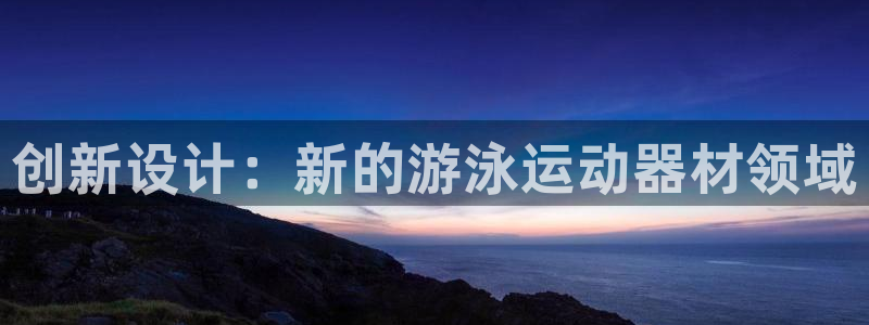 凯捷体育招商电话地址查询：创新设计：新的游泳运动器材领域