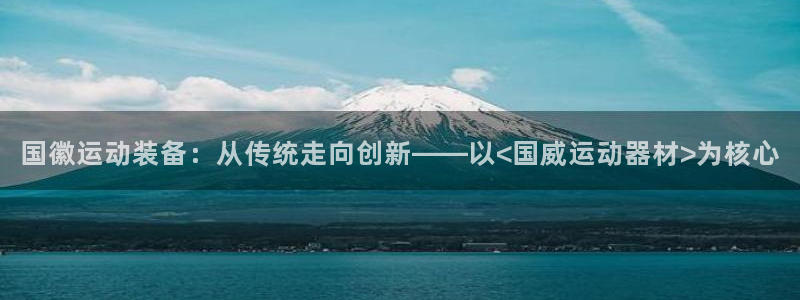 凯捷体育娱乐40996：国徽运动装备：从传统走向创新
