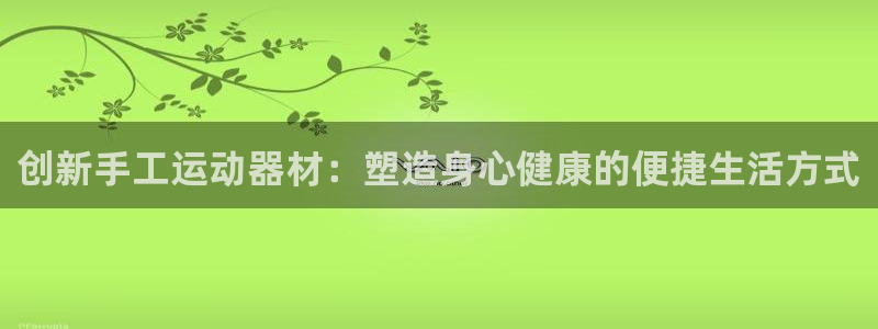 意昂平台体育：创新手工运动器材：塑造身心健康的便捷生