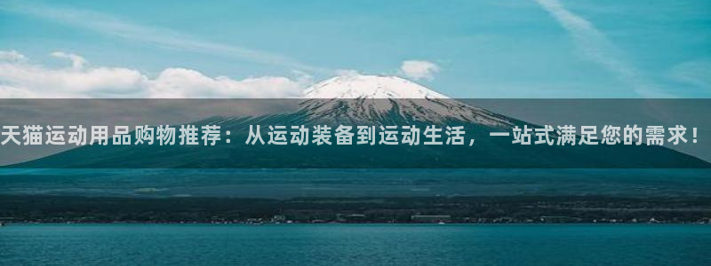 凯捷体育开户：天猫运动用品购物推荐：从运动装备到运动生活，一