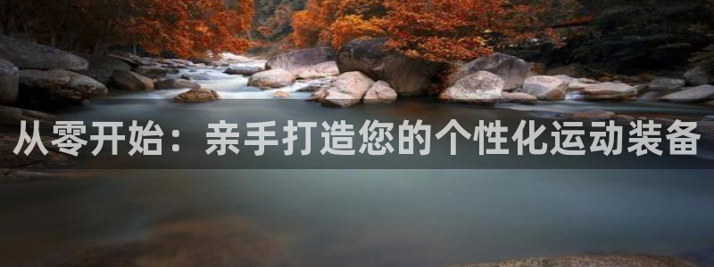 凯捷体育代理：从零开始：亲手打造您的个性化运动装备