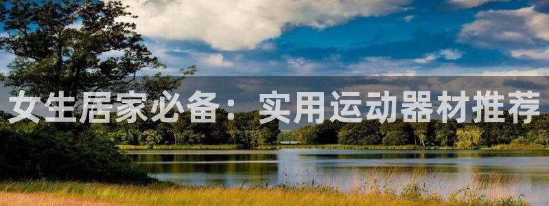 凯捷体育平台注册：女生居家必备：实用运动器材推荐