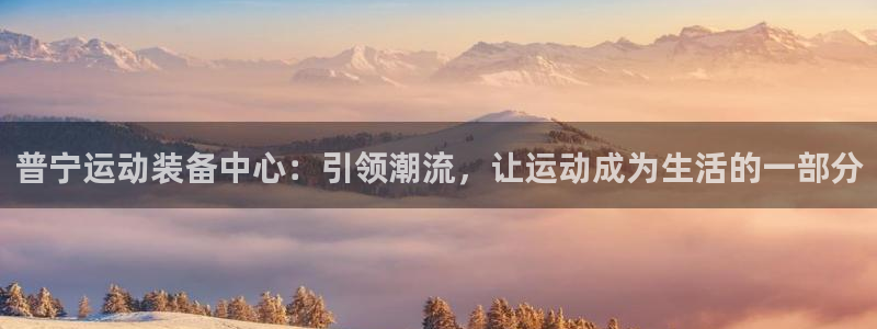 凯捷体育招商：普宁运动装备中心：引领潮流，让运动成为