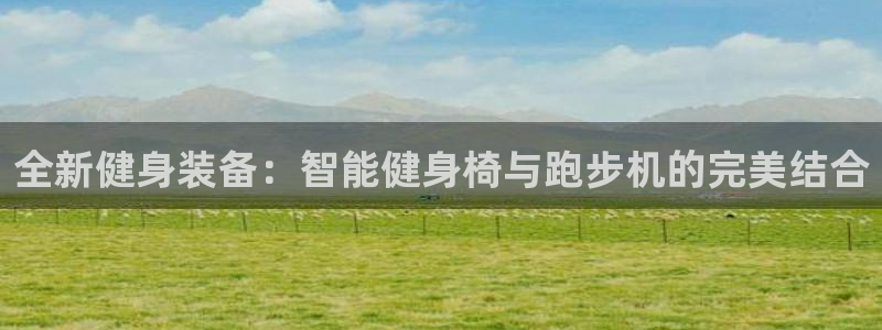 海南凯捷体育发展怎么样：全新健身装备：智能健身椅与跑