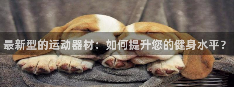 凯捷体育平台假的吗是真的吗：最新型的运动器材：如何提升您的健