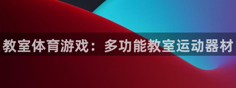 意昂平台体育：教室体育游戏：多功能教室运动器材
